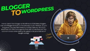 How to Switch from Blogger to WordPress in 2024